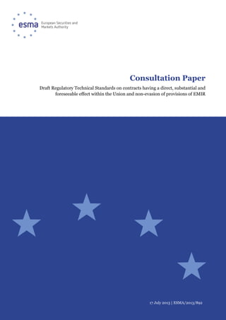 17 July 2013 | ESMA/2013/892
Consultation Paper
Draft Regulatory Technical Standards on contracts having a direct, substantial and
foreseeable effect within the Union and non-evasion of provisions of EMIR
 