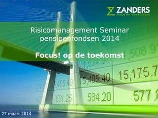 1
Risicomanagement Seminar
pensioenfondsen 2014
Focus! op de toekomst
27 maart 2014
 