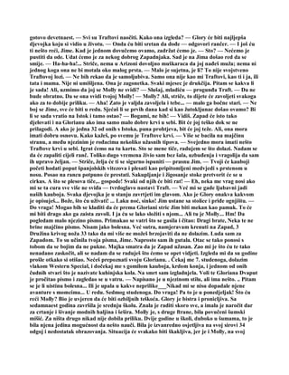 gotovo devetnaest. — Svi su Traftovi naočiti. Kako ona izgleda? — Glory će biti najljepša
djevojka koju si vidio u životu. — Onda ću biti sretan da dođe — odgovori rančer. — I još ću
ti nešto reći, Jime. Kad je jednom dovučemo ovamo, zadržat ćemo je. — Sto? — Nećemo je
pustiti da ode. Udat ćemo je za nekog dobrog Zapadnjaka. Sad je na Jima došao red da se
smije. — Ha-ha-ha!... Striče, nema u Arizoni dovoljno muškaraca da joj nađeš muža; nema ni
jednog koga ona ne bi motala oko malog prsta. — Malo je sujetna, je li? To nije svojstveno
Traftovoj lozi. — Ne bih rekao da je samoljubiva. Samo ona nije kao mi Traftovi, kao ti i ja, ili
tata i mama. Nije ni umišljena. Ona je zagonetka. Svaki mjesec je drukčija. Pitam se kakva li
je sada! Ali, uzmimo da joj se Molly ne svidi? — Slušaj, mladiću — progunđa Traft. — Da ne
bude obratno. Da se ona svidi tvojoj Molly! — Molly? Ali, striče, to dijete će zavoljeti svakoga
ako za to dobije priliku. — Aha! Zato je valjda zavoljela i tebe... — malo ga bočne stari. — Ne
boj se Jime, sve će biti u redu. Sjećaš li se prvih dana kad si kao žutokljunac došao ovamo? Bi
li se sada vratio na Istok i tamo ostao? — Bogami, ne bih! — Vidiš. Zapad će isto tako
djelovati i na Glorianu ako ima samo malo dobre krvi u sebi. Bit će joj teško dok se ne
prilagodi. A ako je jedna 32 od onih s Istoka, puna prohtjeva, bit će joj teže. Ali, ona mora
imati dobru osnovu. Kako kažeš, po svemu je Traftove krvi. — Više se bacila na majčinu
stranu, a među njezinim je rođacima nekoliko užasnih tipova. — Svejedno mora imati nešto
Traftove krvi u sebi. Igrat ćemo na tu kartu. Sto se mene tiče, radujem se što dolazi. Nadam se
da će zapaliti cijeli ranč. Toliko dugo vremena živio sam bez šala, uzbuđenja i vragolija da sam
ih upravo željan. — Striče, želja će ti se sigurno ispuniti — prasnu Jim. — Tvoji će kauboji
početi hodati poput španjolskih vitezova i plesati kao pripitomljeni medvjedi s prstenom u
nosu. Posao na rancu potpuno će prestati. Sakupljanje i žigosanje stoke pretvorit će se u
cirkus. A što se plesova tiče,.. gospode! Svaki od njih će biti rat! — Eh, neka me vrag nosi ako
mi se ta cura sve više ne sviđa — tvrdoglavo nastavi Traft. — Već mi se gade ljubavni jadi
naših kauboja. Svaka djevojka je u stanju zavrtjeti im glavom. Ako je Glory onakva kakvom
je opisuješ... Bože, što ću uživati! ... Laku noć, sinko! Jim ustane sa stolice i priđe ognjištu. —
Do vraga! Mogao bih se kladiti da će prema Gloriani stric Jim biti mekan kao pamuk. To će
mi biti drago ako ga zaista zavoli. I ja ću se lako složiti s njom... Ali tu je Molly... Hm! Da
pogledam malo njezino pismo. Primakao se vatri što se gasila i čitao: Dragi brate, Neka te ne
brine majčino pismo. Nisam jako bolesna. Već sutra, namjeravam krenuti na Zapad, 3
Družina krivog noža 33 tako da mi više ne možeš brzojaviti da ne dolazim. Luda sam za
Zapadom. To su učinila tvoja pisma, Jime. Naprosto sam ih gutala. Otac se tako ponosi s
tobom da se bojim da ne pukne. Majka smatra da je Zapad užasan. Zao mi je što ću te tako
nenadano zaskočit, ali se nadam da se raduješ što ćemo se opet vidjeti. Izgleda mi da su godine
prošle otkako si otišao. Nećeš prepoznati svoju Glorianu. . Čekaj me 7. studenoga, dolazim
vlakom Western Special, i dočekaj me s gomilom kauboja, krdom konja, i jednom od onih
čudnih stvari što je nazivate kuhinjska kola. Na smrt sam izgladnjela. Voli te Gloriana Dvaput
je pročitao pismo i zagledao se u vatru. — Napisano je u njezinom stilu, ali ima nešto. .. Pitam
se je li uistinu bolesna... Ili je upala u kakve neprilike___Nikad mi se nisu dopadale njene
avanture s momcima... U redu. Sedmog studenoga. Do vraga! Pa to je u ponedjeljak! Što ću
reći Molly? Bio je uvjeren da će biti ozbiljnih teškoća. Glory je bistra i pronicljiva. Sa
sedamnaest godina završila je srednju školu. Znala je raditi skoro sve, a imala je naročit dar
za crtanje i šivanje modnih haljina i šešira. Molly je, s druge ftrane, bila povučeni šumski
mišić. Za ništa drugo nikad nije dobila priliku. Dvije godine u školi, duboko u šumama, to je
bila njena jedina mogućnost da nešto nauči. Bila je izvanredno osjetljiva na svoj sirovi 34
odgoj i nedostatak obrazovanja. Situacija će svakako biti škakljiva, jer je i Molly, na svoj
 