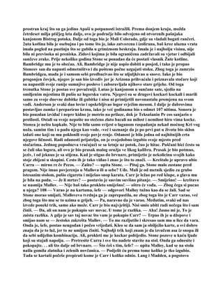 prostran kraj što su ga jedino Apaši u potpunosti istražili. Prema donjem kraju, možda
četrdeset milja ptičjeg leta dalje, ovo je područje bilo odvojeno od otvorenih pašnjaka
kanjonom Bistrog potoka. Dalje od toga bio je Mali Colorado, gdje su vladali bogati rančeri.
2uta kotlina bila je osebujna i po tome što je, iako zatvorena i izolirana, baš kroz ulazna vrata
imala pogled na pustinju što se gubila u grimiznom beskraju. Imala je i najbolju visinu, nije
bila ni previsoka ni preniska. Zidovi kojima je bila ograničena zadržavali su vjetar i odbijali
sunčeve zrake. Prije nekoliko godina Stone se ponadao da će postati vlasnik Žute kotline.
Bambridge mu je to obećao. Ali, Bambridge je nije uspio dobiti u posjed, i tako je propao
Stoneov san da napusti odmetništvo i da pošteno počne uzgajati stoku. Zbog toga je zamrzio
Bambridgea, mada je i samom sebi predbacivao što se uljuljkivao u snove. Iako je bio
progonjen čovjek, njegov je san bio izvediv jer je Arizona prihvaćala i priznavala stočare koji
su napustili svoje ranije sumnjive poslove i zaboravljala njihove stare grijehe. Od toga
trenutka Stone je postao sve povučeniji. Lutao je kanjonom u sunčane sate, sjedio na
omiljenim mjestima ili pušio uz logorsku vatru. Njegovi su se drugovi kockari kockali i marili
samo za svoje dnevne dobitke ili gubitke i nisu ni primijetili novonastalu promjenu na svom
vođi. Anderson je svaki dan lovio i opskrbljivao logor svježim mesom. I dalje je dabrovima
postavljao zamke i preparirao krzna, iako je već godinama bio s odmet 107 nitima. Sonora je
bio pouzdan izviđač i nepre kidno je motrio na prilaze, dok je Teksašanin Pe cos sanjario o
prošlosti. Ostali su svoje nepošte no stečeno zlato bacali na milost i nemilost hiro vima kocke.
Stonea je nešto kopkalo. Nije to bila samo svijest o laganom raspadanju nekad moćnog Kri vog
noža. samim tim i o padu njega kao vode. -već i saznanje da je po prvi put u životu bio sklon
izdati one koji su mu poklonili svoje povje renje. Odanost je bila jedna od najhitnijih crta
njegove ličnosti. Radi odanosti prijatelju, on je svojedobno izgubio svoje mjesto pred
stočarima. Jednog popodneva vraćajući se sa šetnje uz potok, čuo je hitac. Puščani hici često su
se čuli oko logora, ali ovo je bio prasak malog oružja ve likog kalibra. Prasak je bio potmuo,
jeziv, i od jeknuo je sa stijena. Kad je stigao do brvnare, primijetio je nekolicinu svojih kako
stoje zbijeni u skupini. Cesto ih je tako viđao i znao je što to znači. — Kreštalo je upravo ubio
Carra — mirno re če Pecos. — Zašto? — upita Stone. — Pitaj ga. Stone malo zastane pred
pragom. Nije imao povjerenja u Mallova ili u sebe? Uđe. Mali je od metnik sjedio za grubo
istesanim stolom, pušio cigaretu i miješao snop karata. Carr je ležao po red klupe, a glava mu
je bila na podu. — Je li mrtav? — postavio je sasvim suvišno pitanje. — Smiješno! — kreštavo
se nasmija Mallov. — Nije baš tako prokleto smiješno! — oštro će vođa. — Zbog čega si pucao
u njega? 108 — Varao je na kartama, šefe — odgovori Malloy tužno kao da se žali. Sad se
Stone morao smijati, Malloveva tvrdnja ga je zaprepastila, ne zbog toga što je Carr varao, već
zbog toga što mu se to uzima u grijeh. — Pa, naravno da je varao. Međutim, svaki od nas
izvede poneki trik, samo ako može. Carr je bio najvještiji. Nisi smio ubiti radi nečega što i sam
činiš. — Da, ali on nam je pokupio sav novac. U tome je razlika. — Aha! Jasno mi je. To je
zaista razlika. A gdje je sav taj novac što vam je pokupio Carr? — Trpao ih je u džepove i
smijao nam se — žestoko zakrešta Mallov. — To me razljutilo i skresao sam mu u lice da vara.
Onda je, šefe, postao neugodan i počeo vrijeđati. Kleo se da sam ja obilježio karte, a svi dobro
znaju da je to laž, jer to ne umijem činiti. Najbolji trik koji znam je da izvučem asa iz snopa ili
da sebi udijelim kombinaciju. Ali, prokleti me je kockar pobijedio. Stone pozove u kuću ljude
koji su stajali napolju. — Pretresite Carra i sve što nađete stavite na stol. Onda ga odnesite i
pokopajte. . . ali što dalje od brvnare. — Što ćeš s tim, šefe? — upita Malloy, kad se na stolu
našla gomila zlatnika i zelenih novčanica. — Podjelit ću prema tome koliko je tko izgubio.
Tada se kartaši počeše prepirati kome je Carr i koliko odnio. Lang i Madden, a pogotovo
 