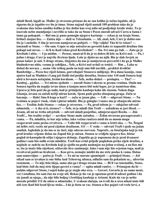 mladi Reed, lagali su. Mallov je otvoreno priznao da ne zna koliko je točno izgubio, ali je
sigurno da je izgubio sve što je imao. Stone najzad riješi nastali 109 problem tako da je
svakome dao točno onoliko koliko je tko dobio kao svoj udio od posljednje krađe stoke. To je
izazvalo nešto mumljanja i završilo se tako da su Stone i Pecos morali odvući Carra u šumu i
tamo ga pokopati. — Baš mu je puno pomoglo njegovo kartanje — rekao je na kraju Stone,
brišući znojno lice. — Zaista nije — složi se Teksašanin. — Ali, znaš, šefe, Carr je dobio ono
što je i zaslužio. S tim je novcem namjeravao pobjeći. — Nije valjda! Tko bi to rekao? —
iznenadi se Stone. — On sam. Uopće se nije ustručavao govoriti kako će napustiti družinu čim
pokupi naš novac. — Je li to ikad rekao pred Kreštalom? — Da. Svi smo ga čuli. — Zato ga je
Kreštalo i ubio. — I ja mislim. — Pecose, smatraš li da je to dobro ili loše za Krivi nož. — Pa, i
jedno i drugo. Carr je najviše živcirao ljude. Loše je djelovao na njih. Bio je slab čovjek za
posao kakav je naš. S druge strane, činjenica da nas je namjeravao prevariti i da ga je Mallov
hladnokrvno ubio, veoma je ozbiljna... Šefe, u Krivi nož uvlači se trulež. — Hm ... Lako se
dolazi do novaca ... nema više teškog posla na koji smo bili navikli... prokleti dvolični
Bambridge ... Pecos bez riječi kimne, potvrđujući Stoneovo mišljenje. Dva dana kasnije, rano
ujutro kad su Madden i Lang još čistili stol poslije doručka, Stonea izne 110 nadi Sonora koji
uleti u brvnaru nečujnim, brzim korakom. — Šefe, netko dolazi — prošapta. — Tko? —
Kauboj... pješice. — Svi mirno sjednite — naredi Stone i okrene se prema vratima. Onda mu
Sonora ispriča da negdje izvan ulaza u kanjon mora biti neki logor, jer je namirisao dim.
Upravo je htio poći da ga nađe, kad je primijetio kauboja kako ide stazom. Nakon duga
čekanja, izvana su začuli nečiji miran korak. Sjena pade preko obasjanog praga. Začu se
kucanje. — Halo! Ima li koga u kući? — začu se jasan glas. — Uđi — odgovori Stone. — Na
vratima se pojavi visok, vitak i plećat mladić. Bio je gologlav i sunce mu je obasjavalo mirno
lice. — Tražim Jeda Stonea — rekao je otvoreno. — Pa, pred tobom je — odsječno odvrati
odmetnik. — A tko si ti, strance? — Šefe, to je mlađi Jim Traft — uzbuđeno se javi Reed. —
Jesam, ali mi ne treba odvjetnik — odvrati mladi posjetilac, odmjeravajući Reeda. — Jim
Traft!... Sto tražite ovdje! — uzvikne Stone malo začuđen. — Želim otvoreno porazgovarati s
vama. — Pa, mladiću, to bar nije teško, iako većina rančera misli da sa mnom mogu
razgovarati samo preko revolvera. — Volio bih razgovarati s vama u četiri oka. — Ne. Štogod
mi želite reći; recite mi pred cijelom družinom. 111 — U redu — odvrati Traft i sjede na jedan
sanduk. Izgledalo je da mu se ne žuri, nije odavao nervozu. Naprotiv, za Istočnjaka koji je tek
pred kratko vrijeme došao na Zapad bio je miran. Stoneu se svidjelo njegovo lice, bistar
pogled sivkastoplavih očiju i njegovo držanje. Zapekla ga je uspomena da je pred dvanaest
godina i sam bio nalik ovom mladiću. Traft kao ovlaš prijeđe pogledom preko cijele družine, a
najduže se zadrža na Kreštalu koji je sjedio na podu naslonjen na jedan svežanj, a na licu mu
se, što je inače bila rijetkost, očitavalo živo zanimanje. Iako i sam nije bio svjestan toga, mali je
revolveraš poštivao hrabrost. — Kao prvo, nemojte misliti da me stric poslao k vama. Došao
sam samovoljno — počeo je Traft. — To mi ne morate spominjati — primijeti Stone. — Još
otkad sam se izvukao iz one bitke kod Tebeovog zdenca, odlučio sam da pokušam sa... zdravim
razumom. — To nije loša ideja, samo ako ga i druga strana ima. — Bi li vas iznenadilo, Stone,
kad biste čuli da moj stric lijepo govori o vama? — upita mladi rančer. — Priznajem da bi —
polako odgovori Stone, i osjeti kako ga je steglo oko srca. — Govori. Govorio je ne samo meni,
već i ostalima, što sam čuo na svoje uši. Rekao je da vas je upoznao pred dvadeset godina i da
ste janali za njega... da nije bilo boljeg i čestitijeg kauboja u Arizoni. Kaže da vas je nešto
moralo prisiliti 112 da odete u odmetnike. U svakom slučaju, on tvrdi da u srcu nikad niste bili
niti ćete ikad biti krad ljivac stoke... I da je šteta za vas. Stoneu u lice pojuri val vrele krvi, a
 