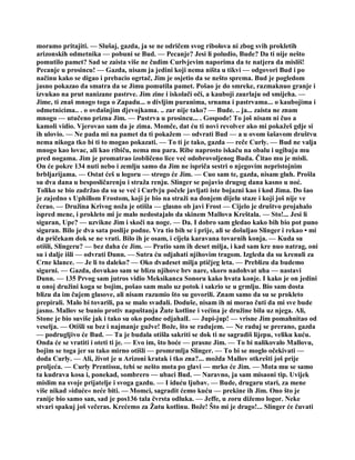 moramo pritajiti. — Slušaj, gazda, ja se ne odričem svog ribolova ni zbog svih prokletih
arizonskih odmetnika — pobuni se Bud. — Pecanje? Jesi li poludio, Bude? Da ti nije nešto
pomutilo pamet? Sad se zaista više ne čudim Curlvjevim naporima da te natjera da misliš!
Pecanje u prosincu! — Gazda, nisam ja jedini koji nema ništa u tikvi — odgovori Bud i po
načinu kako se digao i prebacio ogrtač, Jim je osjetio da se nešto sprema. Bud je pogledom
jasno pokazao da smatra da se Jimu pomutila pamet. Pošao je do smreke, razmaknuo granje i
izvukao na prut nanizane pastrve. Jim zine i iskolači oči, a kauboji zaurlaju od smijeha. —
Jime, ti znaš mnogo toga o Zapadu... o divljim puranima, srnama i pastrvama... o kaubojima i
odmetnicima.. . o ovdašnjim djevojkama. .. zar nije tako? — Bude. .. ja... zaista ne znam
mnogo — utučeno prizna Jim. — Pastrva u prosincu... . Gospode! To još nisam ni čuo a
kamoli vidio. Vjerovao sam da je zima. Momče, dat ću ti novi revolver ako mi pokažeš gdje si
ih ulovio. — Ne pada mi na pamet da ti pokažem — odvrati Bud — a u ovom šašavom društvu
nema nikoga tko bi ti to mogao pokazati. — To ti je tako, gazda — reče Curly. — Bud ne valja
mnogo kao lovac, ali kao ribiču, nema mu para. Ribe naprosto iskaču na obalu i ugibaju mu
pred nogama. Jim je promatrao izobličeno lice već odobrovoljenog Buda. Čitao mu je misli.
On će pokre 134 nuti nebo i zemlju samo da Jim ne ispriča sestri o njegovim nepristojnim
brbljarijama. — Ostat ćeš u logoru — strogo će Jim. — Cuo sam te, gazda, nisam gluh. Prošla
su dva dana u besposličarenju i straža renju. Slinger se pojavio drugog dana kasno u noć.
Toliko se bio zadržao da su se već i Curlvju počele javljati iste bojazni kao i kod Jima. Do šao
je zajedno s Uphillom Frostom, koji je bio na straži na donjem dijelu staze i koji još nije ve
čerao. — Družina Krivog noža je otišla — glasno ob javi Frost — Cijelo je društvo projahalo
ispred mene, i prokleto mi je malo nedostajalo da skinem Mallova Kreštala. — Sto!... Jesi li
siguran, Upe? — uzvikne Jim i skoči na noge. — Da. I dobro sam gledao kako bih bio pot puno
siguran. Bilo je dva sata poslije podne. Vra tio bih se i prije, ali se došuljao Slinger i rekao • mi
da pričekam dok se ne vrati. Bilo ih je osam, i cijela karavana tovarnih konja. — Kuda su
otišli, Slingeru? — bez daha će Jim. — Pratio sam ih deset milja, i kad sam kre nuo natrag, oni
su i dalje išli — odvrati Dunn. — Sutra ću odjahati njihovim tragom. Izgleda da su krenuli za
Crne klance. — Je li to daleko? — Oko dvadeset milja ptičjeg leta. — Preblizu da budemo
sigurni. — Gazda, dovukao sam se blizu njihove brv nare, skoro nadohvat uha — nastavi
Dunn. — 135 Prvog sam jutros vidio Meksikanca Sonoru kako hvata konje. I kako je on jedini
u onoj družini koga se bojim, pošao sam malo uz potok i sakrio se u grmlju. Bio sam dosta
blizu da im čujem glasove, ali nisam razumio što su govorili. Znam samo da su se prokleto
prepirali. Malo bi tovarili, pa se malo svađali. Doduše, nisam ih ni morao čuti da mi sve bude
jasno. Mallov se bunio protiv napuštanja Žute kotline i većina je družine bila uz njega. Ali,
Stone je bio suviše jak i tako su oko podne odjahalL — Jupi-jup! — vrisne Jim pomahnitao od
veselja. — Otišli su bez i najmanje gužve! Bože, što se radujem. — Ne raduj se prerano, gazda
— podrugljivo će Bud. — Ta je budala otišla sakriti se dok ti ne sagradiš lijepu, veliku kuću.
Onda će se vratiti i oteti ti je. — Evo im, što hoće — prasne Jim. — To bi nalikovalo Mallovu,
bojim se toga jer su tako mirno otišli — promrmlja Slinger. — To bi se moglo očekivati —
doda Curly. — Ali, život je u Arizoni kratak i tko zna?... možda Mallov otkrešti još prije
proljeća. — Curly Prentissu, tebi se nešto mota po glavi — mrko će Jim. — Mota mu se samo
ta kudrava kosa i, ponekad, sombrero — ubaci Bud. — Naravno, ja sam misaoni tip. Uvijek
mislim na svoje prijatelje i svoga gazdu. — I iduću ljubav. — Bude, drugaru stari, za mene
više nikad »iduće« neće biti. — Momci, sagradit ćemo kuću — prekine ih Jim. Ono što je
ranije bio samo san, sad je pos136 tala čvrsta odluka. — Jeffe, u zoru dižemo logor. Neke
stvari spakuj još večeras. Krećemo za Žutu kotlinu. Bože! Što mi je drago!... Slinger će čuvati
 