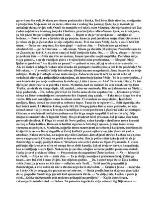 govori ono što voli. Svakom površnom proiatraču s Istoka, Bud bi se činio sirovim, neodgonim
i prosječnim čovjekom, ali za mene, stiica ma i svakog tko poznaje ljude, to je momak )ji
zaslužuje da ga čovjek voli. Ostali su manjeiše svi takvi, osim Slingera. On nije kauboj već 2ka
čudna mješavina šumskog čovjeka i Indinca, provincijalca i džentlmena. Ipak, na tvom jestu,
ja bih pazio što pred njim govorim i rani. — Bojim se da je već prekasno — ozbiljno će
loriana. — Poveo si me u bolnicu da ga posjem. Imao je pod jastukom moju sliku. Otvoreno i
je rekao da ju je gledao dok se nije zaljubio mene. Ti si mu uzeo Molly, kaže, a on će tebi leti
mene. — Neka me vrag nosi, što sam glup! — uzk-ne Jim. — Trebala sam ga odmah
obeshrabriti — pri1a Gloriana. — Ali, nisam. Nisam ga shvatila 30 ozbiljno. Pomislila sam da
su Zapadnjaci takvi. A na plesu sam još boljf umijesila kašu. On,. . — Glory, draga — žal-sno
je prekinu Jim. — Ništa me više ne zaninu,. Imam i previše svojih neprilika. Potrebna mi je
tvoja pomoć... a ne da razbijam glavu s tvojim ljubavnim problemima. — Glupost! Moji
ljubavni problemi? Sto ti pada na pamet? — pobuni se ona, ali joj se obrazi zarumeniše. —
Ali, ne možeš ih izbjeći. Rekao sam ti kako da postupaš s kaubojima, a jesi li me poslušala? Ne
bih rekao. — U nevolji je bolje biti udvoje. Oboje imamo neugodnosti, Jime. Samo što su tvoje
ozbiljne. Molly je tvrdoglava kao mala mazga. Zaboravila sam ti reći da su mi neke od
ovdašnjih djevojaka prijateljski naklonjene, ali ignoriraju jadnu Molly. To ju je povrijedilo... i
ona to nekako povezuje s odnosima između nje, i tebe i mene. — Aha! Shvaćam, Glory. Te iste
djevojke ignorirale su u početku i mene. Međutim, kad su doznale da sam nećak starog Jima
Trafta, zasvirale su druge diple. Ali, uzalud... nisu me zanimale. Bile su ljubomorne na Molly...
kuje podmukle. .. Eh, dobro, prevrnut ću i brda samo da im napakostim. . . Gloriana pritisne
obraz na Jimovo neobrijano i neumiveno lice i ispusti dug uzdah. — Tako mi je drago što si se
vratio. Bila sam osamljena, samo to nisam znala. Ti si melem za moju dušu... Kad dođe
proljeće, Jime, moraš me povesti sa sobom u logor. Tamo ću se oporaviti... i biti sigurnija ako
baš hoćeš znati. 11 Družin- krivog noža 161 10. Drugog jutra Jim se rano probudio, no nije
odmah ustao već je ostao u krevetu i razmišljao o svom problemu i planirao kako će postupiti.
Otresao se utučenosti i odlučno potisnu sve što bi ga moglo raspaliti ili odvesti u očaj. Nije
mogao ni zamisliti da će izgubiti Molly. Bio je dvadeset treći prosinac. Još je samo dva dana
preostalo do plesa. U Flagu će ostati do Nove godine, a dan kasnije s družinom mora krenuti
natrag u Žutu kotlinu. Boravak u Kotlini sigurno će biti dug i opasan, prema tome nema
vremena za gubljenje. Međutim, najprije mora razgovarati sa stricem i Lockeom, podrobno ih
izvijestiti o svemu što se dogodilo u Žutoj kotlini i prema njihovu savjetu planirati rad za
ubuduće. Nakon doručka, na kojem nije bilo Gloriane, Jim objasni stricu i Lockeu da s njima
mora razgovarati. Odmah su prešli u dnevnu sobu. Jim je počeo s tim kako je otkrio da je
Bambridge u svojoj pošiljci stoke iz Winslowa utovario i stoku sa žigom Dijamanta. U svom
pričanju nije izostavio ništa od onoga što se zbilo kasnije, čak ni svoje uvjerenje i nagađanja,
kao ni mišljenje svojih ljudi. Nakon što je završio, obojica su šutke pušili i pomamno slušali.
Locke je prvi prekinuo tišinu: — Preporučam da napustimo Žutu kotlinu. — Ne — lakonski
će Traft. — Ni ja ne bih — doda Jim. — To je divlji, osamljen i prekrasan kraj. Želim ga
imati... ure 162 riiti i tamo živjeti, bar dijelom godine. __Da, i pored toga što se Žuta kotlina
sviđa Jimu, ja je sada ne bih dao — odlučno reče Traft. _ To bi značilo prepustiti je
Bambridgeu, a više volim da ode u đavola nego da to dozvolim. — Krasno i jasno — zacereka
se Locke. On je svog gazdu poznavao već odavno. — Onda predlažem da skujemo plan kako
da se gospodin Bambridge preseli kod spomenuta đavla. — Ne zbijaj šale, Locke, o poslu je
riječ... Koliko nežigosanih grla možemo prikupiti na proljeće? — Kojih deset tisuća,
računajući i mladu telad. — Dobro. Na polovicu toga krda valja utisnuti žig Dijamanta —
 