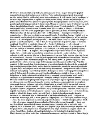 i Curlvjeve nemarnosti; kad je radio, koračao je poput lovca i njegov nepogrešiv pogled
neprekidno je motrio i vrebao poput jastreba. Puške su imale prednost pred sjekirama i
ostalim alatom. Kad bi koji kauboj pošao po naramak drva ili vedro vode, išao bi s puškom. Iz
otvorena logo ra preselili su se u prostranu suhu pećinu u žutoj stijeni u koju se moglo ući
jedino preko borova brvna prebačena preko potoka. Iako je opreznost usporavala posao, nova
gomila oguljenih trupaca rasla je iz dana u dan. Slinger je osmatrao logor družine Krivog noža
i javio da nekolicina njih nije tamo. Krivi nož se nije micao, čekao je proljeće. — Nisam im
mogao prići blizu, promatrao sam ih s vrha jedne litice — rekao je Slinger. — Vidio sam
Stonea kako seta amo-tamo, pognute glave kao da ga nešto 235 mori. Nisam mogao vidjeti
Mallova i rekao bih da nije tamo. Isto važi i za Meksikanca. — Idući put uzmi dalekozor —
rekao je Jim. — Moramo znati tko je sve tamo i što rade. Prolazili su dani, pa i tjedni, a. ni po
čemu so nije moglo primijetiti da Stoneova banda zna za povratak Dijamanta u Žutu kotlinu,
tako da je u Jimu napetost počela popuštati. —• Kad se Mallov vrati, već ćemo čuti: za njih —
govorio je Curly zamišljeno. — On će doći. Ne mogu zamisliti da je mrtav, ili da je napustio
ovaj kraj. Možeš li ti to zamisliti, Slingeru? — Ne, još će biti gužve —• odvrati ovaj. —
Mallov,. onaj Teksašanin i Meksikanac mora da su negdje, u nizinama^ i, nešto spremaju ili
traže sto ku koju će ukrasti u. proljeće. — Pa, proljeće će se ovdje pojaviti, jednog li jepog
jutra — doda Curly, — I. bogamu, Jime, tvoj će stric dotjerati svu stoku ovamo. Njemu se
vraški žuri. — Strica ni u kojem slučaju ne možemo zaustaviti — odgovori Jim. — Ovo
gnijezdo kradlji vaca stoke bilo mu je dugo vremena trn u oku. Osim toga, on zaista ne vjeruje
da nećemo imati, više nego čarku-dvije, nešto poput onih što smo ih imali s družinom Cibeaue.
Stric Jim jednostavno ne shvaća ozbiljno družinu Krivog noža. On. je stari uzgajivač stoke i
prošao ie sito i rešeto. ali se ne mogu složiti s njegovim mišljenjem o čarki-dvije. Prije bih.
rekao da će biti samo jedna. Usprkos takvim uvjerenjima i predviđanjima, tjedni su prolazili
bez značajnijih događaja u 2utoj kotlini. Iako im budnost nije popuštala, napetost je oslabila.
Nije bilo posve nevjerojatno da se družina Krivog noža razišla. I druge družine 230 u Arizoni
doživjele su svoj kraj. I u prošlosti je družina Krivog noža imala razdoblja poštena i nepoštena
rada. U doline, pod divovskom masom Mogollanskih planina, ožujak je donio proljeće.
Pojavile su se ljubice, ciklame i tratinčice. Pastrve su počele skakati iz vode loveći mušice.
Medvjedi su se probudili iz zimskog sna i ostavljali blatnjave tragove na svim stazama.
Osušene smađe borove iglice počela su opadati, prepuštajući mjesto svježim i zelenim, pupoljci
na sikomorama nabrekli su daleko prije nego na topolama. Jarugama je tekla mutnoplava
voda, znak da se na visinama topi snijeg. Konačno su se oglasili i divlji purani, čuli su se od
jutra do mraka. U ožujku su došli i -.prvi radnici, Meksikanci. izminirati stijene i napraviti put
s grebena u dolinu. Do grebena, kroz šumu, put je već bio prosječen i izravnan. Osim toga, na
najbliži rane već su počeli stizati cement i opeke, rezana građa i cijevi, okovi i čavli. Istodobno,
počelo je stizati više hrane, pošte i novosti. Curly je dobio jedno pismo, poslije koga je
zaboravio sve oko sebe1, nije se obazirao čak ni na Budova bockanja. Stari Traft je odveo
Glorianii u Kaliforniju, dok se Mollv preselila kod gospođe Locke i marljivo nastavila učenje.
— Jime, daj mi da pogledam to pismo od gospođice Gloriane — tobož: slučajno zatraži -Bud.
— Htio bih se samo nagledati krasna rukopisa. Dobroćudni mu ga Jim pruži. — Znao sam
to— izjavi Bud. nakon što je le timice pogledao pismo. Međutim, nije se potrudio bolje
objasniti što je to doznao. Ipak, Jim je od mah pogodio da je Bud vidio rukopis na pismu 237
što ga je dobio Curly, te je doznao zbog čega se Curly naglo pretvorio u sanjara. Vijesti od
.strica Jima i Ringa Lockea, od raznih prijatelja kao i iz tjednika što je počeo izlaziti u
Flagerstownu, pružili su materijala za beskonačne razgovore uz logorsku vatru. Bambridge je
 