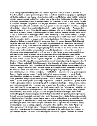 svoju obitelj otpremio iz Flagerstovvna, ali nitko nije znao kamo, a on sam se preselio u
Winslow, odakle je upravljao svojim poslovima sa stokom. Darnell se nije pojavio u gradu još
od Božića, kad je sjeo na vlak za Istok s kartom za Denver. Međutim, jedan Uphillov prijatelj,
također kauboj, odmah poslije Nove godine sreo je Darnella u Hollbrooku. Izgledalo mu je đn
se Darnell tamo dobro prikrio. Prema glasinama što su kružile, Mallov je ubio jednog čovjeka
u Mariposi. Blodgett, koji je imao ranč na jugu, žalio se na krađe stoke. — Stric- Jim kani pet
tisuća grla krava i teladi, kao i nešto bikova, dogurati ovamo čim se putevi prosuše . .. Vrag mu
odrao kožu. — Znači da se vratio iz Kalifornije? — upita Curly pun nade. — Naravno. Još
odavno. Kaže da je jedva čekao da siđe ovamo. A Glory... očarana je Kaliiornijom. Pročitat ću
vam nešto iz njezina pisma. — Počeo je prebirati gusto ispisane stranice dok nije našao jednu
iz koje je pročitao divan hvalospjev državi zlata, Kaliforniji. Zatim nastavi čitanje: »I, dragi
Jime, nešto će trebati učiniti, inače ću ostaviti Arizonu i preći u Kaliforniju. Tamo nisam srela
ni jednog mladića koji bi se mogao nositi s našim kaubojima. Međutim, ne mogu biti vječno
odana bez ikakve nagrade. Kaži to 230 momcima, Jime. Još im reci da ćemo Molly i ja doći
dolje čim nam stric Jim dozvoli. Već mu ovdje zagorčavamo život... Reci Budu da me može
povesti u lov (a Molly će me naučiti da zovem divlje purane), a također u lov na pastrve i na
branje cvijeća. Reci Lonestaru, koji je najbolji jahač u družini, da me mora naučiti jahati u
trku, a naravno i sve načine uspinjanja na konja. Reci Jacksonu. . . zaboravila sam da je
oženjen, a pošto sam upoznala njegovu ženu, koja je jako zlatna, ne mogu ga zamoliti da me
vodi na dugačke šetnje u samoći, da se penjemo uz stijenje, gdje bi barem imao priliku
pridržati rne. . . Razmišljajući bolje, zaista ne vidim tko bi ga mogao zamijeniti. .. Oh, da, Bud
me mora naučiti kako ću urezati svoje ime na jasiku... Za poneku uslugu morat ću se obratiti
Cherryju, Upu, i Humpu. I konačno, netko će mi morati pokazati pravog živog desperada.« O
Curlyju i Slingeru ni riječi! To je bio propust, ali se ipak nije odrazio na nepomičnim licima
dvojice nespomenutih! Ipak, kauboji su bili dovoljno domišljati da bez mnogo muke natjeraju
Curlyja i Slingera da stvore pravi pakao u logoru. Kad su se ispuhali, Jim mirno primijeti: —
Ja. naravno, nikad neću dozvoliti da Glory i Molly posjete ovaj divlji logor, čak ako im to
dozvoli stric Jim, u što ozbiljno sumnjam. — Ha! ha! ha! — posprdno i iz sveg glasa smijao se
Bud. — Gazda, uvjeren sam da će ovdje do ljeta biti potpuno sigurno — rekao je Curly
uvjerljivo i bez uobičajenog otezanja. 239 — Kako to »sigurno« — oštro upita Jim. — Jer
ćemo, pakla mu, Slinger i ja otkloniti opasnost. .. makar morali potući cijelu družinu Krivog
noža. — Nisam pomišljao na opasnost po moju sestru i vjerenicu... s te strane — primijeti Jim
i zadovoljno zapazi kako su usplamtjeli pogledi sumnjičavih kauboja. — Jime, ova se družina
skoro potpuno odrekla pića i tučnjave, a da ne govorim o druženju sa sumnjivim ženama. .. i
to sve radi tebe. Ne bockaj nas — odvrati Curly mirno i odsječno. Zatim ustade i udalji se, ali
je bio previše ukočen da bi bio prirodan. Jim je u sebi priznao da ;jc zaslužio takav prigovor,
ali ljudima nije htio dati do znanja kako i on ima pravo nekome se narugati. Put u Žutu
kotlinu bio je gotov i odmah se pojavilo stado koje se raštrkalo divljim kanjonom i jarugama.
Odmah nakon stoke, počela su stizati kola s materijalom za Jimovu kuću. Prijevoz materijala
trajao je danima. U međuvremenu, dva su tesara, koje je poslao Jimov stric, dovodila kaufaoje
u očaj tjerajući ih da dižu trupce.,Jim js neprestance bio uz svoje kauboje i spoznao radost
pionira kojem pred .očima usred divljine raste kuća. Bud je cijevima -doveo vodu sa Žutog
izvora još prije nego je kuća podignuta. U kanjonu nikad nije bilo toliko buke. Njegova je
tišina narušena. To je trajalo cijelo vrijeme dok je kuća rasla, greda za gredom, dok se
postavljao visoki krov sa širokim nadstrešnicama što su stršile nad trijemovima. A onda su
počeli radovi na podi 240 zanju velike šupe i pripremi tankih stupova Za obore. Sredinom
 