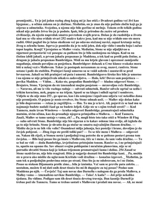 promijeniti... To je još jedan razlog zbog kojeg mi je žao otići.« Dvadeset godina već živi kao
bjegunac... u očima zakona on je zločinac. Međutim, on je znao da nije počinio zločin koji ga je
otjerao u odmetnike. Svejedno, u njemu nije bilo gorčine ni mržnje. Tokom ovih teških godina
nikad nije požalio žrtvu što ju je podnio. Ipak, bilo je prirodno da zazire od prodora
civilizacije, da njezin napredak smatra povredom svojih prava. Došao je do razdoblja u životu
kad mu se više nisu sviđale stvari 252 onakve kakve jesu, kad mu se nije sviđalo ono sto mora
raditi. Oštri pogled što je lutao okolicom već po odavno stečenoj navici, zapazi kretanje nečeg
živog u zelenilu šume. Isprva je pomislio da je to neki jelen, dok nije vidio i smeđu boju i začuo
topot kopita. Konji! Vjerojatno se Mallov vraća. Međutim, Stone se nije uljuljkivao u
sigurnost pretpostavki već posegne za puškom što je bila naslonjena na klupu. Kad su na
čistinu izbili jahači, u prvom jahaču prepoznao je Maddena, a tek kad su prošli pola čistine, u
drugom je jahaču prepoznao Bambridgea. Misli su mu letjele glavom i opreznost zamijeniše
nagađanja, nimalo povoljna za posjetioca. Bambridgeov dolazak u Crne klance svakako mora
biti u nekoj vezi s Mallovem. Takav je postupak nerazuman za ovog, nazovi, rančera. Stone
ustane i pođe do stubišta. Prašnjavi konji umorno su se vukli uzbrdo i zaustavili se pred
brvnarom. Jahači su bili prašnjavi od puta i umorni. Bambridgeovo široko lice bilo je umorno
i na njemu se nije primjećivalo nikakvo zadovoljstvo. — Halo, šefe! Doveo sam posjetioca —
povika Madden. — Vidim. . . Kako ste, gospodine Bambridge? — hladno odgovori Stone. —
Brojutro, Stone. Vjerujem da ste iznenađeni mojim posjetom — mrzovoljno reče Bambridge.
— Naravno, ali me iz više razloga raduje — odvrati odmetnik. Rančer odveže ogrtač sa sedla i
teškim koracima, mrk, popne se na trijem. Spusti se na klupu i odloži ogrtač i sombrero.
Vidjelo se da nije mno 253 , go spavao, kao i da oznojenu i izgužvanu odjeću već nekoliko dana
nije promijenio. O pojasu je nosio revolver, što Stone odmah uoči. — Mallov nije došao kako
je bilo dogovoreno — rekao je zagrižljivo. — Hm. To mu je u krvi. Ali, pojavit će se kad mu se
najmanje budete nadali i kad ga ne budete željeli. Gdje ste se s njim trebali sresti? — Kod
Tannera, malo izvan Winslowa — kratko odgovori Bambridge, promatrajući odmetnika
mutnim, sivim očima, kao da prosuđuje njegovu primjedbu o Mallovu. — Kod Tannera.
Znači, Mallov se tamo sastaje s vama, eh? ... Pa, mogli biste isto tako otići u Winslow ili Flag
— suho odvrati Stone. Bambridge nije bio siguran u to kakav oslonac ima ovdje, ali izgleda da
ga to nije brinulo. Stone je shvatio da ga stočar ne smatra najvažnijim članom družine. —
Mislite da ja to ne bih više volio? Osamdeset milja jahanja, bez postelje i hrane, dovoljno je da
čovjek pobjesni. — Zbog čega ste prešli toliki put? — To se tiče mene i Mallova — odgovori
on. Nakon tih riječi, u Stoneu nesta i posljednji trag potrebe da se pošteno postavi prema tom
čovjeku. — Bilo koji posao što ga imate s Mallovem, tiče se i mene. Ja sam vođa družine. — To
se baš ne vidi — doda Bambridge, izvještačeno pristojnim tonom. Rančer se, i ne primjećujući
to, uputio na opasno tlo. Sav obuzet svojim pohlepnim i mračnim planovima, nije se ni
potrudio shvatiti Stonea koji je šetkao trijemom promatrajući šumu i doline. 254 Zasad se
Stone suzdržavao, nije htio reagirati. Htio je najprije doznati što Bambridge kani. _ Pa, možda
ste u pravu ako mislite da uglavnom Kreštalo vodi družinu — konačno izgovori. _ Međutim, ja
sam tek u posljednjim poslovima ostao po strani. Ono što ja ne odobravam, to i ne činim.
Posao sa stokom Dijamanta prošle zime... bila je iznimka. Već sam se previše puta zaletio. . .
uostalom, možete li mi dati onih deset tisuća što mi ih dugujete za taj posao? Poslao sam
Maddena po njih. — Čovječe! Taj sam novac dao Darnellu s nalogom da ga preda Mallovu, a
Malloy vama — iznenađeno uzvikne Bambridge. — Tako! A kada? — Još prije nekoliko
tjedana. Da vidimo. Podigao sam tih deset tisuća devetog travnja. Dan kasnije Darnell je
trebao poći do Tannera. Tamo se trebao sastati s Mallovem i predati mu novac. — Ali, ne meni
 