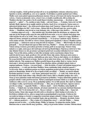večernje maglice, visoki grebeni presijavali su se na posljednjim zrakama zalazećeg sunca.
Spustio se mrak, zahladilo je, sove su se oglasile. Na divljinu se počela spuštati noć i tišina.
Mallov neće noću jahati opasnom prilaznom stazom. Ušao je u brvnaru tek kad je čuo poziv na
večeru.. Unutra je plamsala vatra, a lonci i tave, iz kojih se pušilo jelo, bili su dokaz da
Madden obavlja i one poslove što ih ostali članovi družine zanemaruju. — Kreštalo se nije
pojavio? — upita? — Ne, možda je tako i bolje —odvrati Stone.. — Svakako. Sutra ćeš već biti
mirniji. Budi, siguran da je negdje naletio na borbu. Inače bi se već pojavio. Sastao sam se s
njim pred tjedan dana^.. da, točno pred sedam dana, kod Tannera. i dogovorili smo se da ću
danas Bambridgea do 264^ vesti ovamo... Rekao bih da je Darnell opet na-; pravio neku
zbrku. — Maddenu, znaj da mi se tvoje kuhanje više;. sviđa nego tvoje društvo. — Hvala, šefe
— ironično odgovori ovaj. — Ako između tebe i Kreštala dođe do obračuna, ne zaboravi da
sam mu ja bio drugar prije nego što smo prišli Krivom nožu, a za ovo vrijeme kod njega sam
vidio koješta što mi se ne sviđa. Zato, ne miješaj mene s njim. — Sjetit ću se toga, Maddene —
odgovori Stone, nastojeći ne pokazati iznenađenje. — To su prave i poštene riječi. Nisam se
tome nadao od tebe. Završili su večeru i Stone zapuši pred ognjištem. Uskoro i Madden sjedne
pored njega. — Zaboravio sam na onog što leži na trijemu — rekne. — Bilo bi bolje da smo ga
pokopali. — Zar još nikad nisi spavao blizu mrtvaca, Maddy? — Jesam, ali ne uživam u tome.
Nakon nekog vremena, provedena pretežno u šutnji, pošli su na spavanje. Stoneov ležaj
nalazio se u uglu, samo ga je zid razdvajao od mrtvog Bambridgea. Osjećao je miris krvi. San
nije dolazio Stoneu na oči, pa ustane i premjesti pokrivače na jedan slobodan krevet i tamo
legne. Noć je bila mirna, jedino se čulo tiho zavijanje vjetra u pećinama stijene što je
nadvisivala brvnaru. Ipak, prošlo je više sati dok Stone nije usnuo. Idućeg je jutra ustao u
praskozorje. Noć, iako nemirna, oslobodila ga neke more. Šetao je duž stijene, sve do klanca
što su ga koristili kao koral za konje. Sjetio se da je tuda često šetao, a us 265koro će odjahati
daleko odavde. Nije namjeravao Mallovu pružiti šansu da ga ubije. Kad se vraćao, čuo je
dozivanje i- ubrzao potom korake. Stigavši na izbočinu stijene, primijeti jahače kako se
uspinju padinom. Trojica... i tovarni konji. — Stiže Kreštalo s Crnim i još jednim kojeg još ne
prepoznajem — s vrata mu doviknu Madden. Stone mahinalno bolje namjesti opasač s
revolverom. Dok se stubištem penjao na trijem, pogledom preleti preko cerade kojom je bio
pokriven Bambridge. Reklo bi se da su ispod cerade zavežljaji. — Maddy, ne moraš odmah
Kreštalu ispričati o ovome — reče Stone, pokazujući mrtvaca. — U redu, šefe. Stalo mi je da
Kreštalo što duže bude dobrt volje, Obojica uđu u kuću. Dok se Madden petljao oko vatre,
Stone je kroz pukotinu među balvanima promatrao pridošlice. Trojica odmetnika polako su se
penjala uzbrdo i stala pred brvnarom. Mršavi, tamnoputi neznanac klatio se u sedlu. Ispod
sombrera vidio se krvav zavoj. On je posljednji sjahao. Svi su bili umorni. Bez riječi su skinuli
zavežljaje i sedla, i pred kućom ostavili konje. — Hm, ako je netko kod kuće, sigurno nam se
previše ne raduje — zagunđa Mallov. — Zdravo, ljudi — istrča Madden, ruku bijelih od
brašna. — Vidjeli smo vas kako dolazite, ali nismo smatrali da vas moramo dočekati limenom
glazbom. — Ha! To bi trebao biti vic?... Tko je s tobom? — upita Malloy. 266 — Samo šef.
Kad je izašao. Stone nije mogao shvatiti zašto se obradovao videći malog revolveraša. Iz
Kreštala je izbijala sirova, zdrava snaga kakvu posjedujuljudi ovog kraja. Uistinu je bio
saveznik na kojega se čovjek i u najgorim trenucima mogao osloniti. S druge strane, Stoneu
proleti glavom misao. .. sad je trenutak! Ipak, nije ga iskoristio. — Brojutro, Kreštalo. Kako
si? — radosno pozdravi. — Hej. a kako si ti, drugarčino stara? — odvrati Mallov. — Imam
mnogo novosti za tebe. . . a i nešto drugo. Mallov je šepesao. Na njegovim starim, žutim
hlačama nisu se samo skorili znoj i prašina.. . bilo je tu još nešto tamno i strašno. Oštrim okom
 