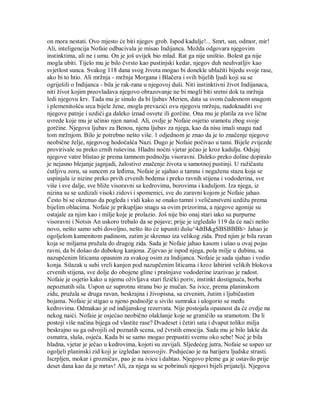 on mora nestati. Ovo mjesto će biti njegov grob. Ispod kadulje!... Smrt, san, odmor, mir!
Ali, inteligencija Nofaie odbacivala je misao Indijanca. Možda odgovara njegovim
instinktima, ali ne i umu. On je još uvijek bio mlad. Rat ga nije uništio. Bolest ga nije
mogla ubiti. Tijelo mu je bilo čvrsto kao pustinjski kedar, njegov duh neuhvatljiv kao
svjetlost sunca. Svakog 118 dana svog života mogao bi donekle ublažiti bijedu svoje rase,
ako bi to htio. Ali mržnja - mržnja Morgana i Blačera i svih bijelih ljudi koji su se
ogriješili o Indijanca - bila je rak-rana u njegovoj duši. Niti instinktivni život Indijanaca,
niti život kojim preovladava njegovo obrazovanje ne bi mogli biti sretni dok ta mržnja
ledi njegovu krv. Tada mu je sinulo da bi ljubav Merien, data sa svom čudesnom snagom
i plemenitošću srca bijele žene, mogla prevazići ovu njegovu mržnju, nadoknaditi sve
njegove patnje i uzdići ga daleko iznad osvete ili gorčine. Ona mu je platila za sve lične
uvrede koje mu je učinio njen narod. Ali, ovdje je Nofaie osjetio sramotu zbog svoje
gorčine. Njegova ljubav za Benou, njena ljubav za njega, kao da nisu imali snagu nad
tom mržnjom. Bilo je potrebno nešto više. 1 odjednom je znao da je to značenje njegove
neobične želje, njegovog hodočašća Nazi. Dugo je Nofaie počivao u tami. Bijele zvijezde
provirivale su preko crnih ruševina. Hladni noćni vjetar ječao je kroz kadulju. Odsjaj
njegove vatre blistao je prema tamnom podnožju visoravni. Daleko preko doline dopiralo
je nejasno blejanje jagnjadi, žalostivo značenje života u samotnoj pustinji. U ružičastu
ćutljivu zoru, sa suncem za leđima, Nofaie je ujahao u tamnu i negaženu stazu koja se
uspinjala iz nizine preko prvih crvenih bedema i preko ravnih stijena i vododerina, sve
više i sve dalje, sve bliže visoravni sa kedrovima, borovima i kaduljom. Iza njega, iz
nizina su se uzdizali visoki zidovi i spomenici, sve do zaravni kojom je Nofaie jahao.
Često bi se okrenuo da pogleda i vidi kako se onako tamni i veličanstveni uzdižu prema
bijelim oblacima. Nofaie je prikupljao snagu sa ovim prizorima, a njegove agonije su
ostajale za njim kao i milje koje je prolazio. Još nije bio onaj stari iako su purpurne
visoravni i Notsis An uskoro trebalo da se pojave; prije je izgledalo 119 da će naći nešto
novo, nešto samo sebi dovoljno, nešto što će ispuniti dušu^4dtB&gSBSBBBh> Jahao je
ogoljelom kamenitom padinom, zatim je skrenuo iza velikog zida. Pred njim je bila ravan
koja se miljama pružala do drugog zida. Sada je Nofaie jahao kasom i ušao u ovaj pojas
ravni, da bi došao do dubokog kanjona. Zijevao je ispod njega, pola milje u dubinu, sa
nazupčenim liticama opasnim za svakog osim za Indijanca. Nofaie je sada sjahao i vodio
konja. Silazak u suhi vreli kanjon pod nazupčenim liticama i kroz labirint velikih blokova
crvenih stijena, sve dolje do obojene gline i prašnjave vododerine izazivao je radost.
Nofaie je osjetio kako u njemu oživljava stari fizički poriv, instinkt dostignuća, borba
nepoznatih sila. Uspon uz suprotnu stranu bio je mučan. Sa ivice, prema planinskom
zidu, pružala se druga ravan, beskrajna i živopisna, sa crvenim, žutim i ljubičastim
bojama. Nofaie je stigao u njeno podnožje u sivilo sumraka i ulogorio se među
kedrovima. Odmakao je od indijanskog rezervata. Nije postojala opasnost da će ovdje na
nekog naići. Nofaie je osjećao neobično olakšanje koje se graničilo sa sramotom. Da li
postoji više načina bijega od vlastite rase? Dvadeset i četiri sata i dvaput toliko milja
beskrajno su ga odvojili od poznatih scena, od čvrstih emocija. Sada mu je bilo lakše da
osmatra, sluša, osjeća. Kada bi se samo mogao prepustiti svemu oko sebe! Noć je bila
hladna, vjetar je ječao u kedrovima, kojoti su zavijali. Sljedećeg jutra, Nofaie se uspeo uz
ogoljeli planinski zid koji je izgledao neosvojiv. Podsjećao je na barijeru ljudske strasti.
Iscrpljen, mokar i grozničav, pao je na ivicu i dahtao. Njegovo pleme ga je ostavilo prije
deset dana kao da je mrtav! Ali, za njega su se pobrinuli njegovi bijeli prijatelji. Njegova
 
