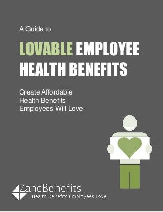 A Guide to
LOVABLE EMPLOYEE
HEALTH BENEFITS
Create Affordable
Health Benefits
Employees Will Love
 