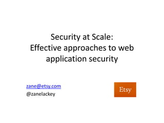 Security at Scale:
 Effective approaches to web
      application security

zane@etsy.com
@zanelackey
 