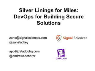 Silver Linings for Miles:
DevOps for Building Secure
Solutions
zane@signalsciences.com
@zanelackey
apb@datadoghq.com
@andrewbecherer
 