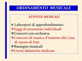 ATTIVITA’ MUSICALI
 Laboratori di approfondimento
Saggi di strumento individuali
Concerti con orchestra
Concerto di musica d’insieme alla Casa
di riposo di Este
Rassegne musicali
Uscite didattiche dedicate
ORDINAMENTO MUSICALE
 