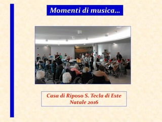 Momenti di musica…
Casa di Riposo S. Tecla di Este
Natale 2016
 