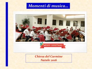 Momenti di musica…
Chiesa del Carmine
Natale 2016
 