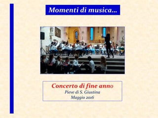 Momenti di musica…
Concerto di fine anno
Pieve di S. Giustina
Maggio 2016
 