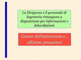 Grazie dell’attenzione e…
all’anno prossimo!
La Dirigenza e il personale di
Segreteria rimangono a
disposizione per informazioni e
delucidazioni
 