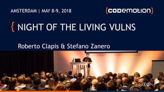 NIGHT OF THE LIVING VULNS
Roberto Clapis & Stefano Zanero
AMSTERDAM | MAY 8-9, 2018
 