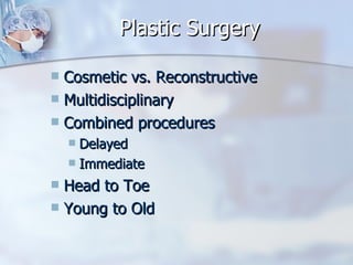 Plastic Surgery Cosmetic vs. Reconstructive Multidisciplinary Combined procedures Delayed Immediate Head to Toe Young to Old 
