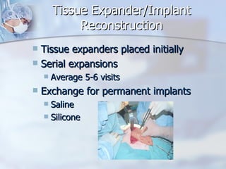 Tissue Expander/Implant Reconstruction Tissue expanders placed initially Serial expansions Average 5-6 visits Exchange for permanent implants Saline Silicone  
