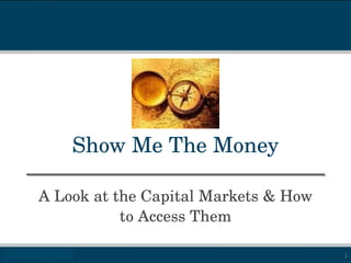 Show Me The Money A Look at the Capital Markets & How to Access Them 