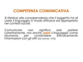 COMPETENZA COMUNICATIVA
Si riferisce alla consapevolezza che il soggetto ha di
usare il linguaggio in modo efficace ed app...