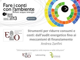 Strumenti per ridurre consumi e
costi: dall’audit energetico fino ai
meccanismi di finanziamento 
Andrea Zanfini
“Ottimizzazione energetica nelle imprese e nelle istituzioni” 
Labmeeting
 