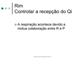 www.acupunturaenergetica.com.br 
RimControlar a recepção do Qi 
A respiração acontece devido a mútua colaboração entre R e P  