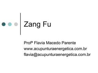 Zang Fu 
Profª Flavia Macedo Parente 
www.acupunturaenergetica.com.br 
flavia@acupunturaenergetica.com.br  