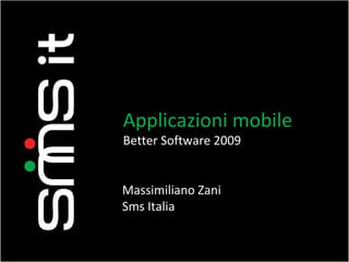 Applicazioni mobile Better Software 2009 Massimiliano Zani Sms Italia 