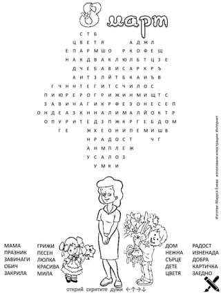 Изготви: Маруся Енева използвани илюстрации: Интернет

МАМА
ПРАЗНИК
ЗАВИНАГИ
ОБИЧ
ЗАКРИЛА

ГРИЖИ
ПЕСЕН
ЛЮЛКА
КРАСИВА
МИЛА
...