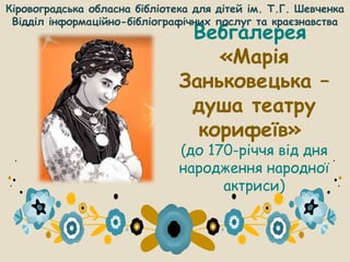 Вебгалерея
«Марія
Заньковецька –
душа театру
корифеїв»
(до 170-річчя від дня
народження народної
актриси)
Кіровоградська о...