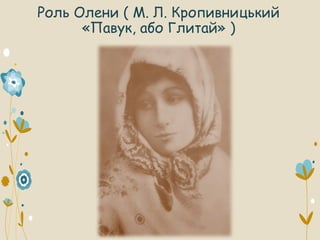 Роль Олени ( М. Л. Кропивницький
«Павук, або Глитай» )
 