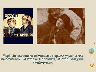 Марія Заньковецька знімалася в перших українських
кінофільмах : «Наталка Полтавка», «Остап Бандура»,
«Наймичка».
 