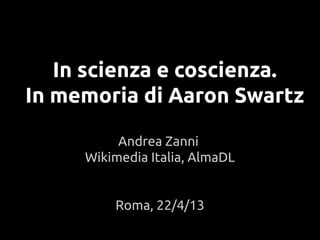 In scienza e coscienza.
In memoria di Aaron Swartz
Andrea Zanni
Wikimedia Italia, AlmaDL
Roma, 22/4/13
 