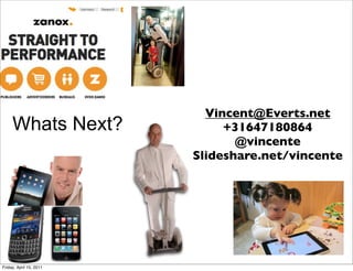 Vincent@Everts.net
     Whats Next?              +31647180864
                                @vincente
                         Slideshare.net/vincente




Friday, April 15, 2011
 
