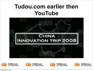 Tudou.com earlier then
                               YouTube




Friday, April 15, 2011
 
