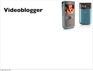 Videoblogger




Friday, April 15, 2011
 