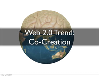 Web 2.0 Trend:
                          Co-Creation


Friday, April 15, 2011
 