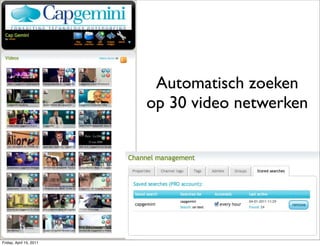 Automatisch zoeken
                         op 30 video netwerken




Friday, April 15, 2011
 