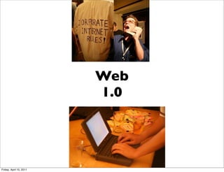 Web
                         1.0




Friday, April 15, 2011
 