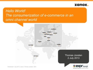 Amsterdam | July 2013 | zanox | Thomas Joosten, CEO
Hello World!
The consumerization of e-commerce in an
omni channel world
Thomas Joosten
2 July 2013
 