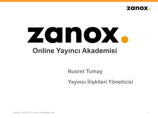 Nusret Tumay
Yayıncı İlişkileri Yöneticisi
1Ġstanbul | 30.05.2013 | zanox | Presentation title
Online Yayıncı Akademisi
 
