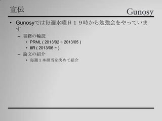 宣伝
• Gunosyでは毎週水曜日１９時から勉強会をやっていま
す
– 書籍の輪読
• PRML ( 2013/02 ~ 2013/05 )
• IIR ( 2013/06 ~ )
– 論文の紹介
• 毎週１本担当を決めて紹介
 