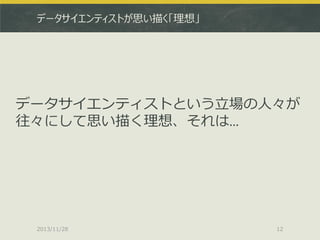 データサイエンティストが思い描く「理想」

データサイエンティストという立場の人々が
往々にして思い描く理想、それは…

2013/11/28

12

 