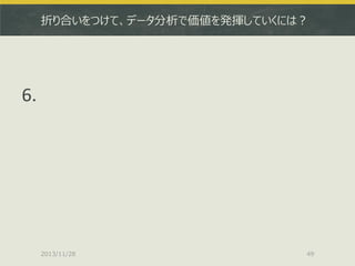 折り合いをつけて、データ分析で価値を発揮していくには？

6.

2013/11/28

49

 