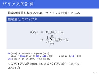 Ӌ
ƶ ` ׽  Ӌ
ƶ n
b(Fn) = EFn (?
n) ? n

1
B
B
b=1
?
n(b) ? n
In [443]:= nvalue = Fgamma[dat]
bias = Mean[boot [[All , All , 2]]] - nvalue [[All , 2]]
Out [443]= {0.901169 , -0.067321}
 0.901169,  ?0.067321
27 / 31
 