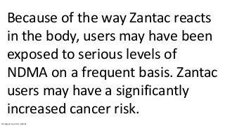 Because of the way Zantac reacts
in the body, users may have been
exposed to serious levels of
NDMA on a frequent basis. Z...