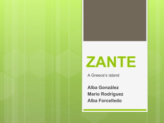 ZANTE
A Greece’s island
Alba González
Mario Rodríguez
Alba Forcelledo
 