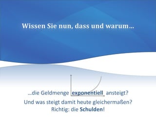…die Geldmenge exponentiell ansteigt?
Und was steigt damit heute gleichermaßen?
Richtig: die Schulden!
 