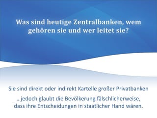 Sie sind direkt oder indirekt Kartelle großer Privatbanken
…jedoch glaubt die Bevölkerung fälschlicherweise,
dass ihre Entscheidungen in staatlicher Hand wären.
 